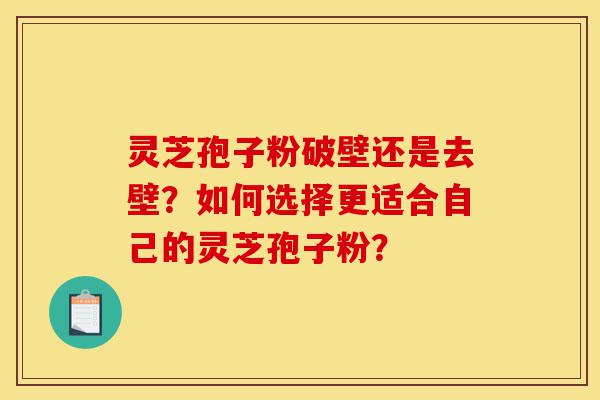 灵芝孢子粉破壁还是去壁?如何选择更适合自己的灵芝孢子粉?-第1张图片-灵芝之家 灵芝孢子粉破壁还是去壁?如何选择更适合自己的灵芝孢子粉?-第1张图片-灵芝之家