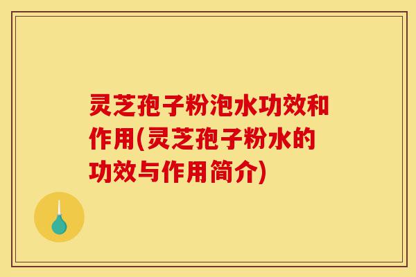 灵芝孢子粉泡水功效和作用(灵芝孢子粉水的功效与作用简介)-第1张图片-灵芝之家 灵芝孢子粉泡水功效和作用(灵芝孢子粉水的功效与作用简介)-第1张图片-灵芝之家