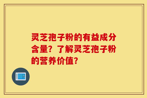 灵芝孢子粉的有益成分含量?了解灵芝孢子粉的营养价值?-第1张图片-灵芝之家 灵芝孢子粉的有益成分含量?了解灵芝孢子粉的营养价值?-第1张图片-灵芝之家