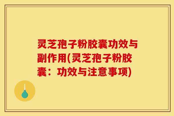 灵芝孢子粉胶囊功效与副作用(灵芝孢子粉胶囊:功效与注意事项)-第1张图片-灵芝之家 灵芝孢子粉胶囊功效与副作用(灵芝孢子粉胶囊:功效与注意事项)-第1张图片-灵芝之家