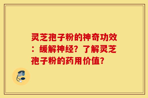 灵芝孢子粉的神奇功效:缓解神经?了解灵芝孢子粉的药用价值?-第1张图片-灵芝之家 灵芝孢子粉的神奇功效:缓解神经?了解灵芝孢子粉的药用价值?-第1张图片-灵芝之家