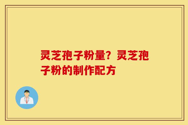 灵芝孢子粉量?灵芝孢子粉的制作配方-第1张图片-灵芝之家 灵芝孢子粉量?灵芝孢子粉的制作配方-第1张图片-灵芝之家