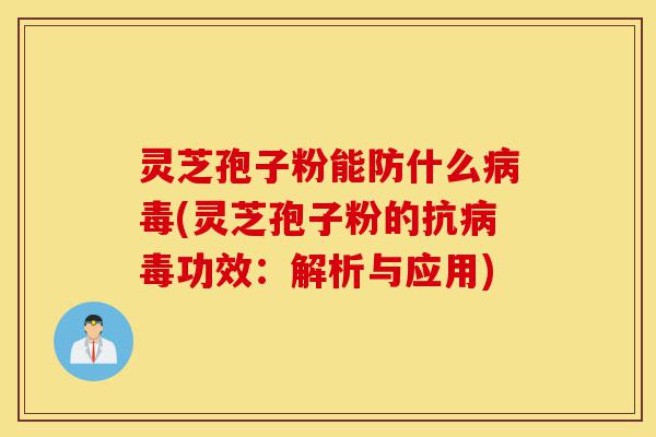 灵芝孢子粉能防什么病毒(灵芝孢子粉的抗病毒功效:解析与应用)-第1张图片-灵芝之家 灵芝孢子粉能防什么病毒(灵芝孢子粉的抗病毒功效:解析与应用)-第1张图片-灵芝之家