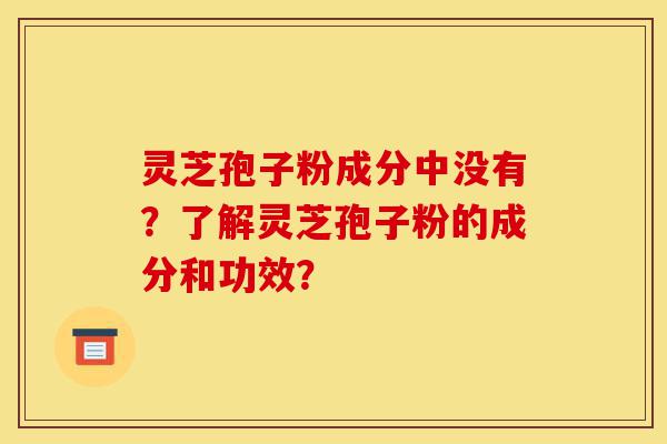 灵芝孢子粉成分中没有?了解灵芝孢子粉的成分和功效?-第1张图片-灵芝之家 灵芝孢子粉成分中没有?了解灵芝孢子粉的成分和功效?-第1张图片-灵芝之家