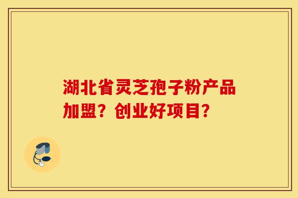 湖北省灵芝孢子粉产品加盟?创业好项目?-第1张图片-灵芝之家 湖北省灵芝孢子粉产品加盟?创业好项目?-第1张图片-灵芝之家