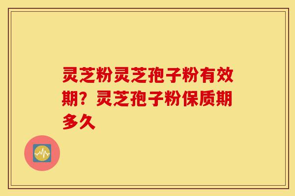 灵芝粉灵芝孢子粉有效期?灵芝孢子粉保质期多久-第1张图片-灵芝之家 灵芝粉灵芝孢子粉有效期?灵芝孢子粉保质期多久-第1张图片-灵芝之家
