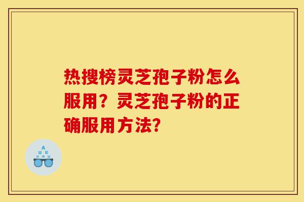 热搜榜灵芝孢子粉怎么服用?灵芝孢子粉的正确服用方法?-第1张图片-灵芝之家 热搜榜灵芝孢子粉怎么服用?灵芝孢子粉的正确服用方法?-第1张图片-灵芝之家