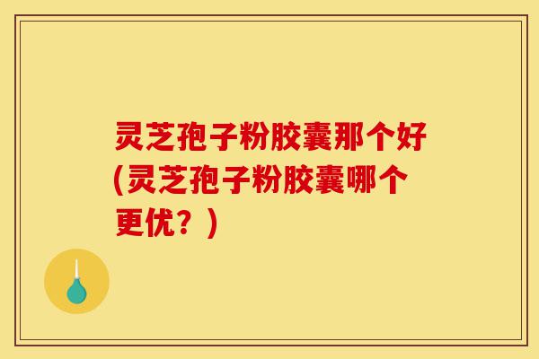 灵芝孢子粉胶囊那个好(灵芝孢子粉胶囊哪个更优?)-第1张图片-灵芝之家 灵芝孢子粉胶囊那个好(灵芝孢子粉胶囊哪个更优?)-第1张图片-灵芝之家