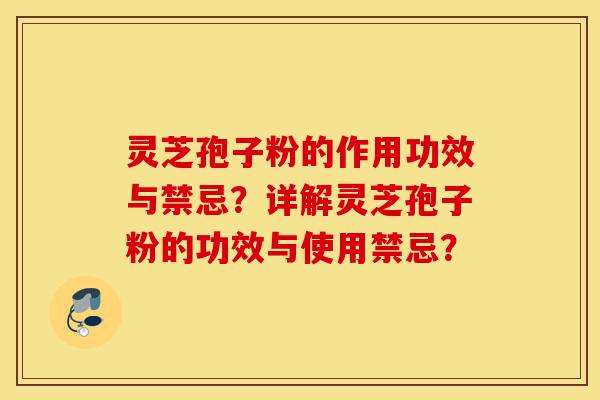 灵芝孢子粉的作用功效与禁忌？详解灵芝孢子粉的功效与使用禁忌？-第1张图片-灵芝之家