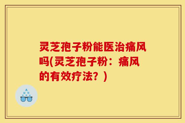 灵芝孢子粉能医治痛风吗(灵芝孢子粉:痛风的有效疗法?)-第1张图片-灵芝之家 灵芝孢子粉能医治痛风吗(灵芝孢子粉:痛风的有效疗法?)-第1张图片-灵芝之家