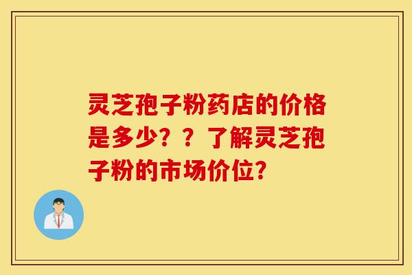 灵芝孢子粉药店的价格是多少??了解灵芝孢子粉的市场价位?-第1张图片-灵芝之家 灵芝孢子粉药店的价格是多少??了解灵芝孢子粉的市场价位?-第1张图片-灵芝之家