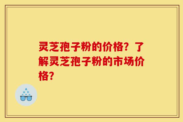 灵芝孢子粉的价格?了解灵芝孢子粉的市场价格?-第1张图片-灵芝之家 灵芝孢子粉的价格?了解灵芝孢子粉的市场价格?-第1张图片-灵芝之家
