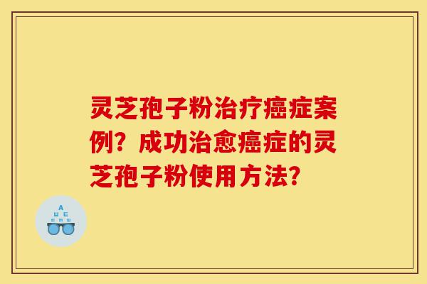 灵芝孢子粉治疗癌症案例?成功治愈癌症的灵芝孢子粉使用方法?-第1张图片-灵芝之家 灵芝孢子粉治疗癌症案例?成功治愈癌症的灵芝孢子粉使用方法?-第1张图片-灵芝之家