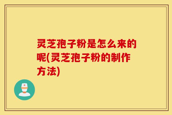 灵芝孢子粉是怎么来的呢(灵芝孢子粉的制作方法)-第1张图片-灵芝之家 灵芝孢子粉是怎么来的呢(灵芝孢子粉的制作方法)-第1张图片-灵芝之家