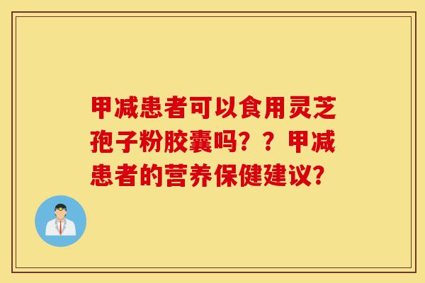甲减患者可以食用灵芝孢子粉胶囊吗??甲减患者的营养保健建议?-第1张图片-灵芝之家 甲减患者可以食用灵芝孢子粉胶囊吗??甲减患者的营养保健建议?-第1张图片-灵芝之家