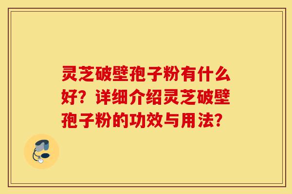 灵芝破壁孢子粉有什么好?详细介绍灵芝破壁孢子粉的功效与用法?-第1张图片-灵芝之家 灵芝破壁孢子粉有什么好?详细介绍灵芝破壁孢子粉的功效与用法?-第1张图片-灵芝之家