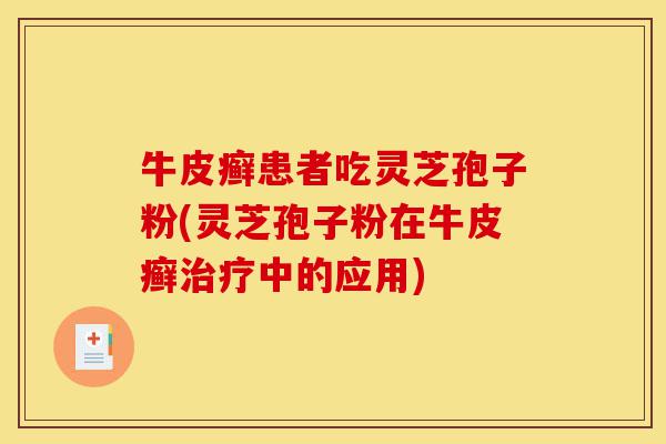 牛皮癣患者吃灵芝孢子粉(灵芝孢子粉在牛皮癣治疗中的应用)-第1张图片-灵芝之家 牛皮癣患者吃灵芝孢子粉(灵芝孢子粉在牛皮癣治疗中的应用)-第1张图片-灵芝之家