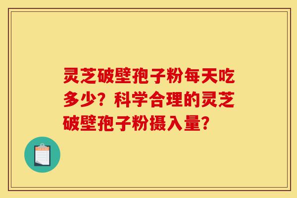 灵芝破壁孢子粉每天吃多少?科学合理的灵芝破壁孢子粉摄入量?-第1张图片-灵芝之家 灵芝破壁孢子粉每天吃多少?科学合理的灵芝破壁孢子粉摄入量?-第1张图片-灵芝之家