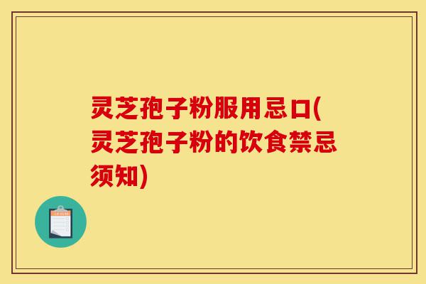 灵芝孢子粉服用忌口(灵芝孢子粉的饮食禁忌须知)-第1张图片-灵芝之家 灵芝孢子粉服用忌口(灵芝孢子粉的饮食禁忌须知)-第1张图片-灵芝之家