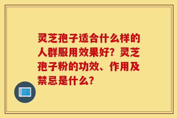 灵芝孢子适合什么样的人群服用效果好?灵芝孢子粉的功效、作用及禁忌是什么?-第1张图片-灵芝之家 灵芝孢子适合什么样的人群服用效果好?灵芝孢子粉的功效、作用及禁忌是什么?-第1张图片-灵芝之家