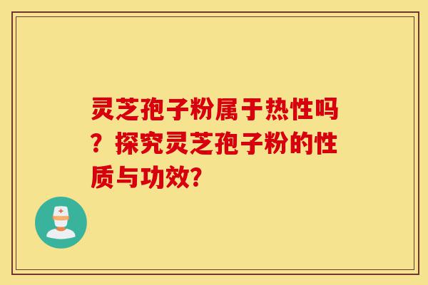 灵芝孢子粉属于热性吗?探究灵芝孢子粉的性质与功效?-第1张图片-灵芝之家 灵芝孢子粉属于热性吗?探究灵芝孢子粉的性质与功效?-第1张图片-灵芝之家