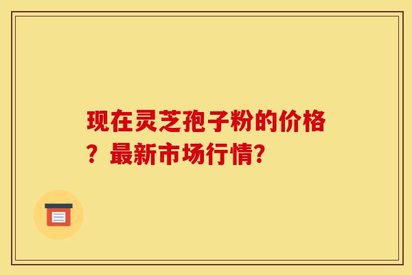 现在灵芝孢子粉的价格?最新市场行情?-第1张图片-灵芝之家 现在灵芝孢子粉的价格?最新市场行情?-第1张图片-灵芝之家