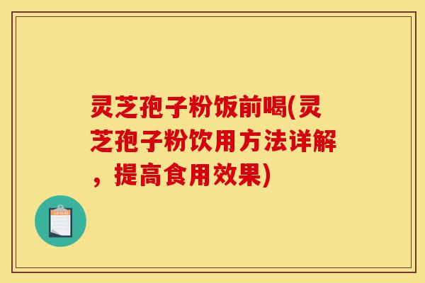 灵芝孢子粉饭前喝(灵芝孢子粉饮用方法详解,提高食用效果)-第1张图片-灵芝之家 灵芝孢子粉饭前喝(灵芝孢子粉饮用方法详解,提高食用效果)-第1张图片-灵芝之家