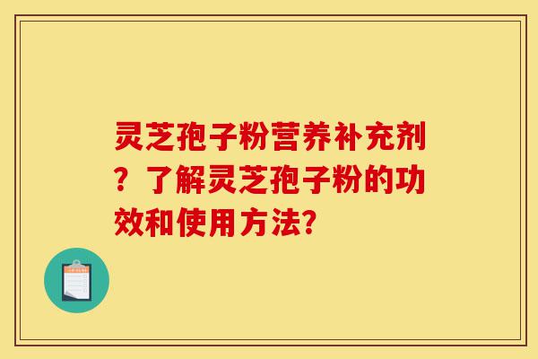 灵芝孢子粉营养补充剂?了解灵芝孢子粉的功效和使用方法?-第1张图片-灵芝之家 灵芝孢子粉营养补充剂?了解灵芝孢子粉的功效和使用方法?-第1张图片-灵芝之家