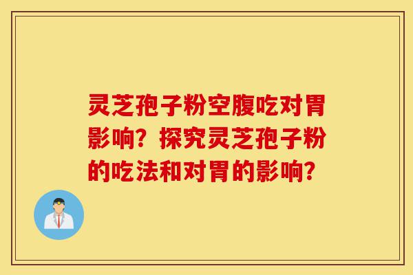 灵芝孢子粉空腹吃对胃影响?探究灵芝孢子粉的吃法和对胃的影响?-第1张图片-灵芝之家 灵芝孢子粉空腹吃对胃影响?探究灵芝孢子粉的吃法和对胃的影响?-第1张图片-灵芝之家