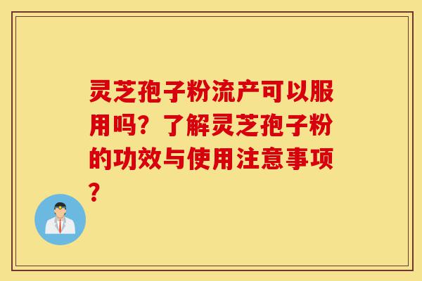 灵芝孢子粉流产可以服用吗?了解灵芝孢子粉的功效与使用注意事项?-第1张图片-灵芝之家 灵芝孢子粉流产可以服用吗?了解灵芝孢子粉的功效与使用注意事项?-第1张图片-灵芝之家