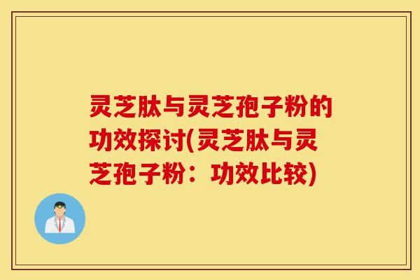 灵芝肽与灵芝孢子粉的功效探讨(灵芝肽与灵芝孢子粉:功效比较)-第1张图片-灵芝之家 灵芝肽与灵芝孢子粉的功效探讨(灵芝肽与灵芝孢子粉:功效比较)-第1张图片-灵芝之家