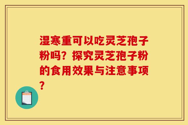 湿寒重可以吃灵芝孢子粉吗?探究灵芝孢子粉的食用效果与注意事项?-第1张图片-灵芝之家 湿寒重可以吃灵芝孢子粉吗?探究灵芝孢子粉的食用效果与注意事项?-第1张图片-灵芝之家