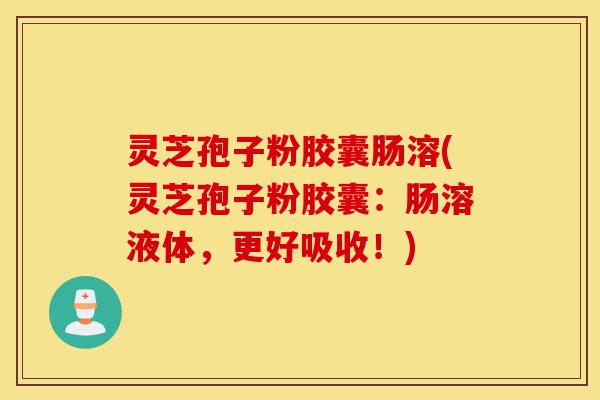 灵芝孢子粉胶囊肠溶(灵芝孢子粉胶囊：肠溶液体，更好吸收！)-第1张图片-灵芝之家