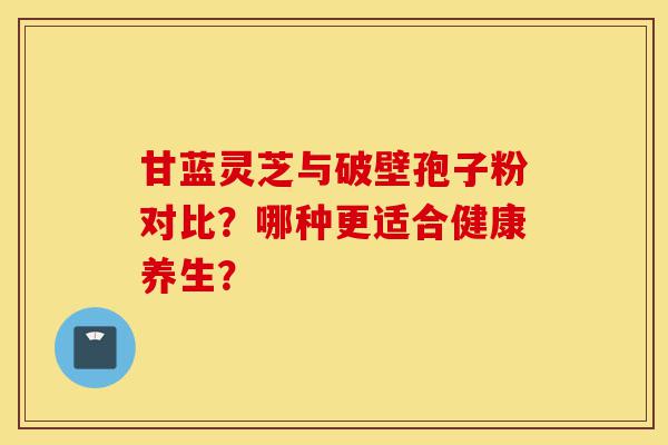 甘蓝灵芝与破壁孢子粉对比?哪种更适合健康养生?-第1张图片-灵芝之家 甘蓝灵芝与破壁孢子粉对比?哪种更适合健康养生?-第1张图片-灵芝之家