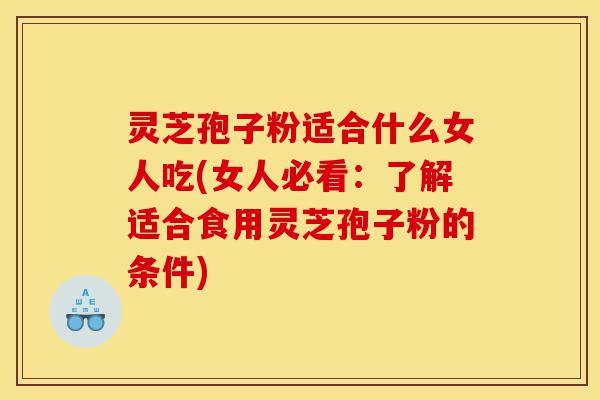 灵芝孢子粉适合什么女人吃(女人必看:了解适合食用灵芝孢子粉的条件)-第1张图片-灵芝之家 灵芝孢子粉适合什么女人吃(女人必看:了解适合食用灵芝孢子粉的条件)-第1张图片-灵芝之家