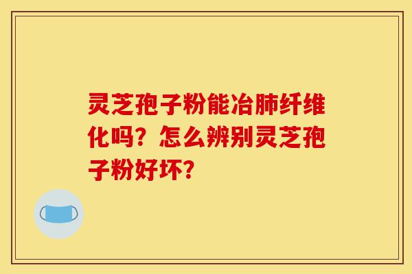 灵芝孢子粉能冶肺纤维化吗?怎么辨别灵芝孢子粉好坏?-第1张图片-灵芝之家 灵芝孢子粉能冶肺纤维化吗?怎么辨别灵芝孢子粉好坏?-第1张图片-灵芝之家