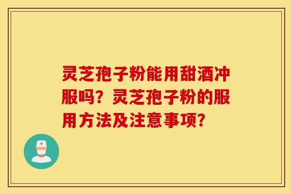 灵芝孢子粉能用甜酒冲服吗?灵芝孢子粉的服用方法及注意事项?-第1张图片-灵芝之家 灵芝孢子粉能用甜酒冲服吗?灵芝孢子粉的服用方法及注意事项?-第1张图片-灵芝之家