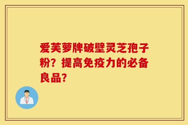 爱芙萝牌破壁灵芝孢子粉?提高免疫力的必备良品?-第1张图片-灵芝之家 爱芙萝牌破壁灵芝孢子粉?提高免疫力的必备良品?-第1张图片-灵芝之家