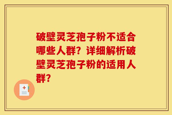 破壁灵芝孢子粉不适合哪些人群?详细解析破壁灵芝孢子粉的适用人群?-第1张图片-灵芝之家 破壁灵芝孢子粉不适合哪些人群?详细解析破壁灵芝孢子粉的适用人群?-第1张图片-灵芝之家