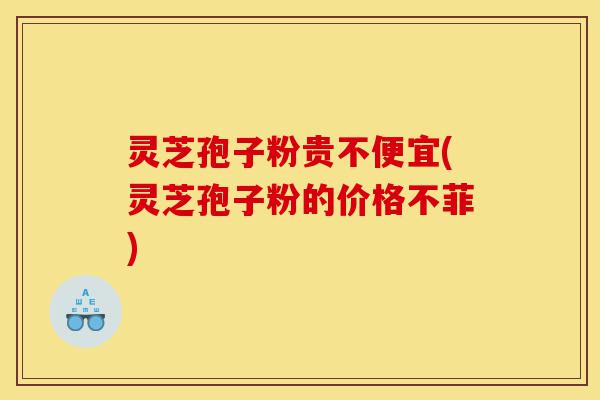 灵芝孢子粉贵不便宜(灵芝孢子粉的价格不菲)-第1张图片-灵芝之家 灵芝孢子粉贵不便宜(灵芝孢子粉的价格不菲)-第1张图片-灵芝之家