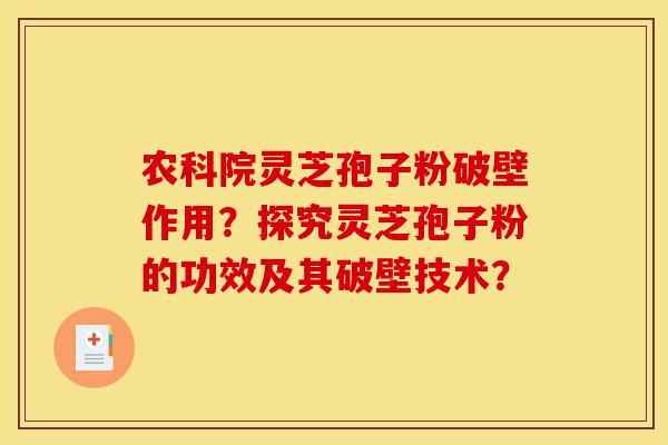 农科院灵芝孢子粉破壁作用?探究灵芝孢子粉的功效及其破壁技术?-第1张图片-灵芝之家 农科院灵芝孢子粉破壁作用?探究灵芝孢子粉的功效及其破壁技术?-第1张图片-灵芝之家