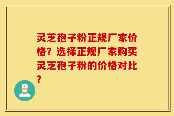 灵芝孢子粉正规厂家价格?选择正规厂家购买灵芝孢子粉的价格对比?-第1张图片-灵芝之家 灵芝孢子粉正规厂家价格?选择正规厂家购买灵芝孢子粉的价格对比?-第1张图片-灵芝之家