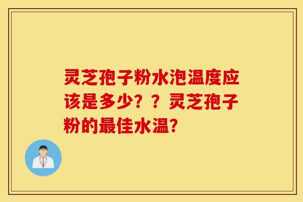 灵芝孢子粉水泡温度应该是多少??灵芝孢子粉的最佳水温?-第1张图片-灵芝之家 灵芝孢子粉水泡温度应该是多少??灵芝孢子粉的最佳水温?-第1张图片-灵芝之家