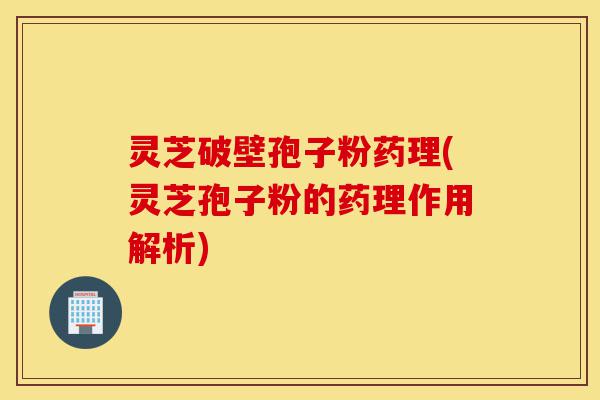 灵芝破壁孢子粉药理(灵芝孢子粉的药理作用解析)-第1张图片-灵芝之家 灵芝破壁孢子粉药理(灵芝孢子粉的药理作用解析)-第1张图片-灵芝之家