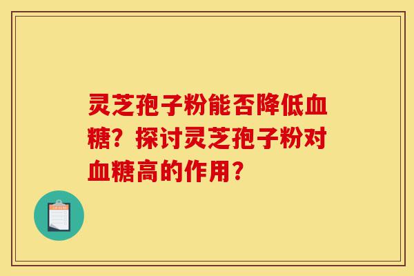 灵芝孢子粉能否降低血糖?探讨灵芝孢子粉对血糖高的作用?-第1张图片-灵芝之家 灵芝孢子粉能否降低血糖?探讨灵芝孢子粉对血糖高的作用?-第1张图片-灵芝之家