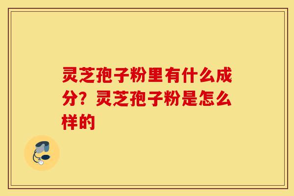 灵芝孢子粉里有什么成分?灵芝孢子粉是怎么样的-第1张图片-灵芝之家 灵芝孢子粉里有什么成分?灵芝孢子粉是怎么样的-第1张图片-灵芝之家