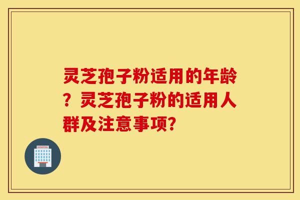 灵芝孢子粉适用的年龄?灵芝孢子粉的适用人群及注意事项?-第1张图片-灵芝之家 灵芝孢子粉适用的年龄?灵芝孢子粉的适用人群及注意事项?-第1张图片-灵芝之家
