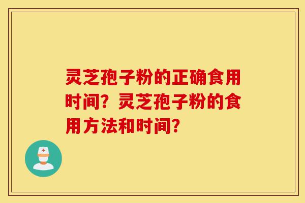 灵芝孢子粉的正确食用时间？灵芝孢子粉的食用方法和时间？-第1张图片-灵芝之家