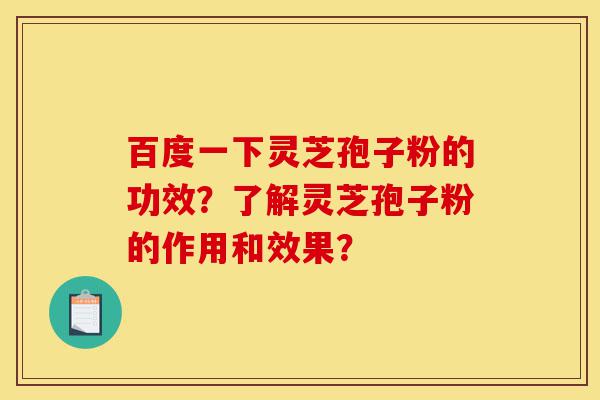 百度一下灵芝孢子粉的功效?了解灵芝孢子粉的作用和效果?-第1张图片-灵芝之家 百度一下灵芝孢子粉的功效?了解灵芝孢子粉的作用和效果?-第1张图片-灵芝之家
