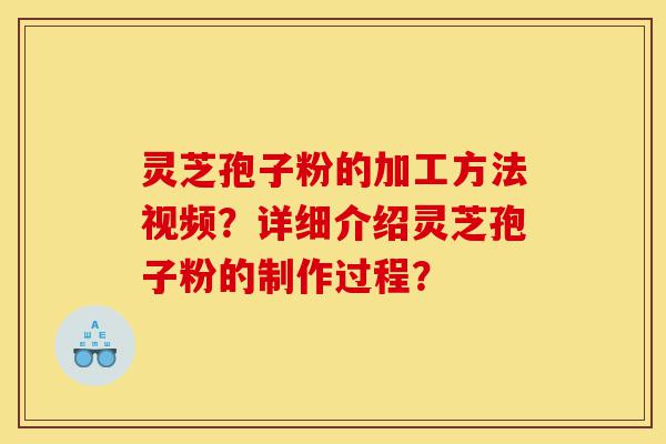 灵芝孢子粉的加工方法视频？详细介绍灵芝孢子粉的制作过程？-第1张图片-灵芝之家